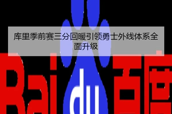 库里季前赛三分回暖引领勇士外线体系全面升级